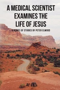 bokomslag A medical scientist examines the life of Jesus