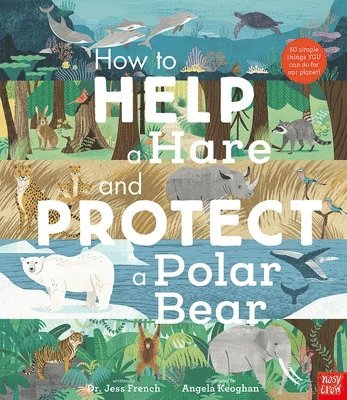 How to Help a Hare and Protect a Polar Bear: 50 Simple Things You Can Do for Our Planet! 1