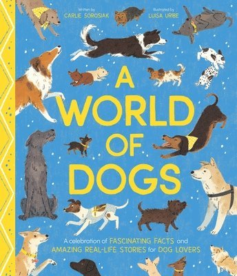 Carlie Sorosiak - A World of Dogs: A Celebration of Fascinating Facts and Amazing Real-Life Stories for Dog Lovers, Inbunden