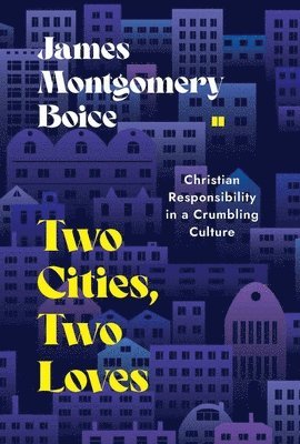 James Montgomery Boice - Two Cities, Two Loves: Christian Responsibility in a Crumbling Culture, Häftad