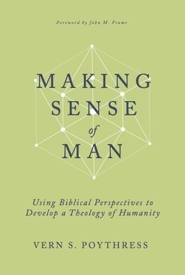Vern S. Poythress, Vern S Poythress - Making Sense of Man: Using Biblical Perspectives to Develop a Theology of Humanity, Inbunden