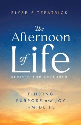Elyse Fitzpatrick - The Afternoon of Life: Finding Purpose and Joy in Midlife, Häftad