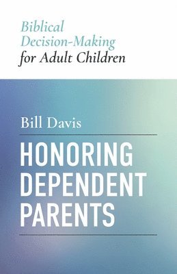 Bill Davis - Honoring Dependent Parents: Biblical Decision-Making for Adult Children, Häftad