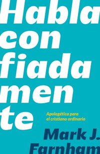 bokomslag Habla Confiadamente: Apologética Para El Cristiano Ordinario