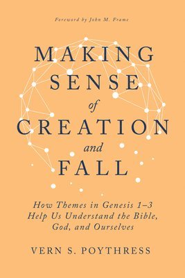 Vern S. Poythress - Making Sense of Creation and Fall: How Themes in Genesis 1-3 Help Us Understand the Bible, God, and Ourselves, Inbunden