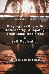 bokomslag Grandpa's Tips on Staying Healthy with Homeopathy, Allopathy, Traditional Medicines and Self Medication