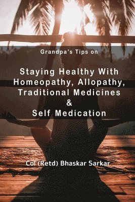 Grandpa's Tips on Staying Healthy with Homeopathy, Allopathy, Traditional Medicines and Self Medication 1