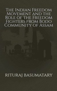 bokomslag The Indian Freedom Movement and the Role of the Freedom Fighters from Bodo Community of Assam