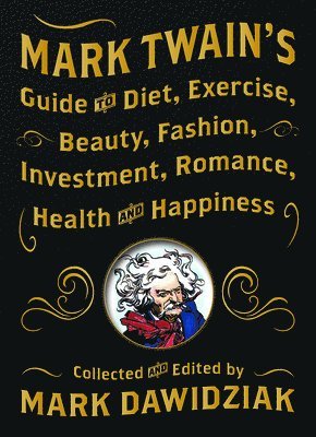Mark Twain's Guide to Diet, Exercise, Beauty, Fashion, Investment, Romance, Health and Happiness
