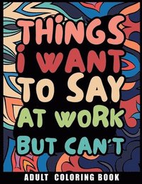 bokomslag Things I Want to Say at Work But Can't Adult Coloring Book