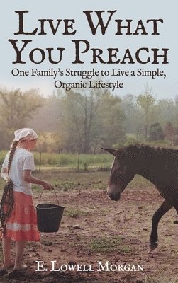 Live What You Preach: One Family's Struggle to Live a Simple, Organic Lifestyle 1