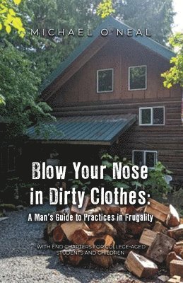 Blow Your Nose in Dirty Clothes: A Man's Guide to Practices in Frugality