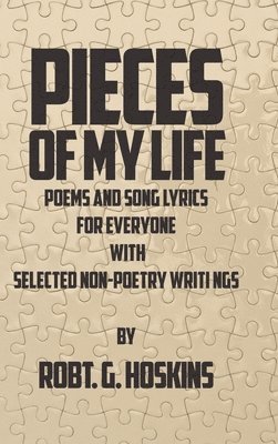 Pieces of My Life: Poems and Song Lyrics for Everyone with Selected Non-Poetry Writings 1