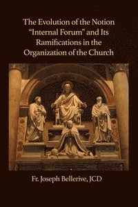 bokomslag The Evolution of the Notion 'Internal Forum' and Its Ramifications in the Organization of the Church