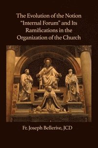 bokomslag The Evolution of the Notion "Internal Forum" and Its Ramifications in the Organization of the Church