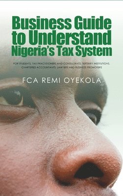 bokomslag Business Guide to Understand Nigeria's Tax System: For Students, Tax Practitioners and Consultants, Tertiary Institutions, Chartered Accountants, Lawy