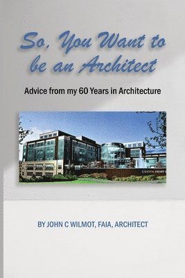 John C. Wilmot Faia Architect - So, You Want to be an Architect: Advice from my 60 Years in Architecture, Häftad