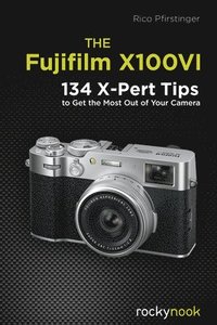 bokomslag The Fujifilm X100vi: 134 X-Pert Tips to Get the Most Out of Your Camera