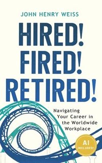 bokomslag Hired! Fired! Retired!: Navigating Your Career in the Worldwide Workplace