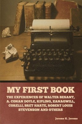 bokomslag My First Book: The Experiences of Walter Besant, A. Conan Doyle, Kipling, Zanagwill, Corelli, Bret Harte, Robert Louis Stevenson and Others