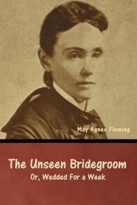 bokomslag The Unseen Bridegroom; Or, Wedded For a Week