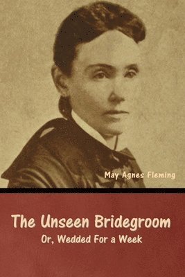 The Unseen Bridegroom; Or, Wedded For a Week 1