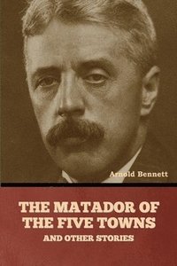 bokomslag Matador of the Five Towns and Other Stories