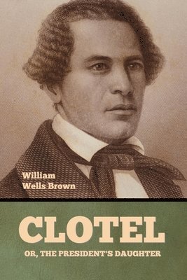 William Wells Brown - Clotel; Or, The President's Daughter, Häftad