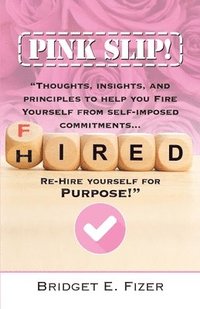 bokomslag PINK SLIP! Thoughts, Insights, and Principles to Help YOU Fire Yourself from Self-Imposed Commitments. Rehire Yourself for Purpose!