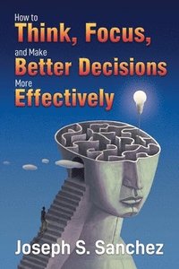 bokomslag How to Think, Focus, and Make Better Decisions More Effectively