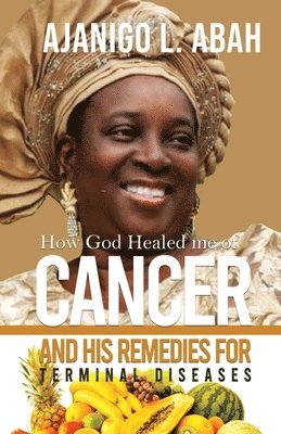 bokomslag How God Healed me of Cancer and His remedies for Terminal diseases