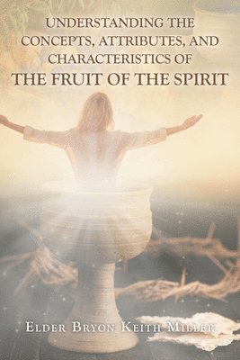 Understanding the Concepts, Attributes, and Characteristics of the Fruit of the Spirit 1