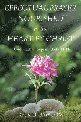 Rick D Bawcom, Rick D. Bawcom, D. Bawcom,Rick - Effectual Prayer Nourished in the Heart by Christ, Häftad