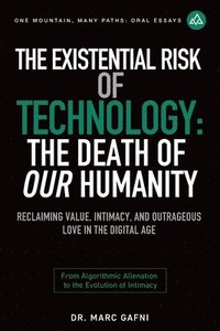 bokomslag The Existential Risk of Technology: The Death of Our Humanity: Reclaiming Value, Intimacy, and Outrageous Love in the Digital Age: From Algorithmic Al