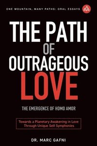 bokomslag The Path of Outrageous Love: The Emergence of Homo amor: Towards a Planetary Awakening in Love Through Unique Self Symphonies