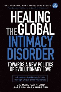 bokomslag Healing the Global Intimacy Disorder with a New Politics of Intimacy: Becoming Agents of Intimacy: Planetary Awakening in Love Through Unique Self Sym