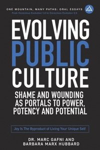 bokomslag Evolving Public Culture: Shame and Wounding As Portals to Power, Potency and Potential: Joy Is the Byproduct of Living Your Unique Self