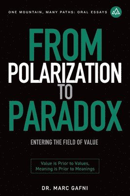 bokomslag From Polarization to Paradox: Entering the Field of Value: Value Is Prior to Values, Meaning Is Prior to Meanings