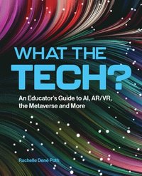 bokomslag What the Tech?: An Educator's Guide to Ai, Ar/Vr, the Metaverse and More