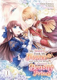 bokomslag My Sister Took My Fiancé and Now I'm Being Courted by a Beastly Prince (Manga) Vol. 1