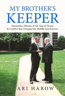 My Brother's Keeper: Netanyahu, Obama, & the Year of Terror & Conflict That Changed the Middle East Forever 1