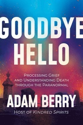 bokomslag Goodbye Hello: Processing Grief and Understanding Death Through the Paranormal