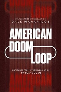 bokomslag American Doom Loop: Dispatches from a Troubled Nation, 1980s-2020s