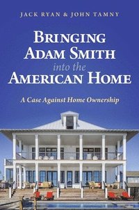 bokomslag Bringing Adam Smith Into the American Home: A Case Against Home Ownership