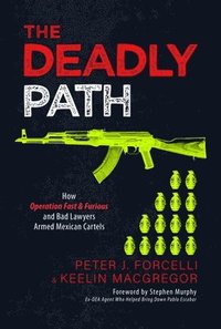 bokomslag The Deadly Path: How Operation Fast & Furious and Bad Lawyers Armed Mexican Cartels