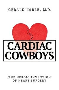 bokomslag Cardiac Cowboys: The Heroic Invention of Heart Surgery