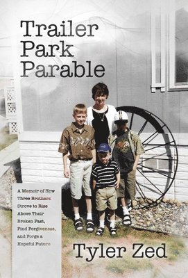 Trailer Park Parable: A Memoir of How Three Brothers Strove to Rise Above Their Broken Past, Find Forgiveness, and Forge a Hopeful Future 1
