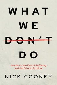 bokomslag What We Don't Do: Inaction in the Face of Suffering and the Drive to Do More