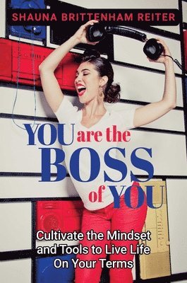 bokomslag You Are the Boss of You: Cultivate the Mindset and Tools to Live Life on Your Terms