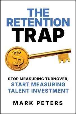 bokomslag The Retention Trap: Stop Measuring Turnover, Start Measuring Talent Investment